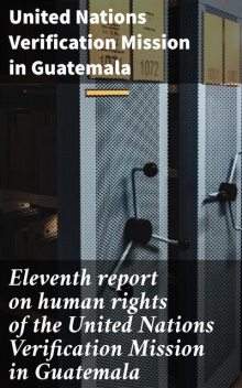 Eleventh report on human rights of the United Nations Verification Mission in Guatemala, United Nations Verification Mission in Guatemala
