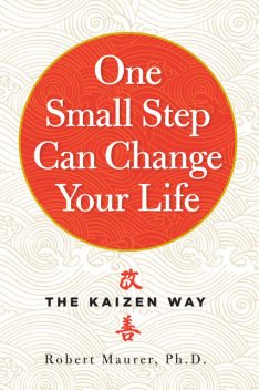One Small Step Can Change Your Life: The Kaizen Way, Robert Maurer