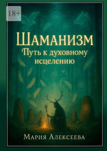 Шаманизм. Путь к духовному исцелению. Древние практики исцеления и энергетической работы, Мария Алексеева