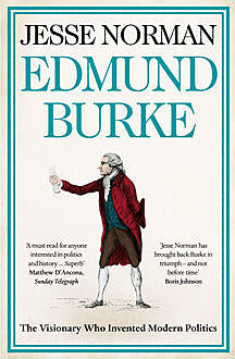 Edmund Burke: The Visionary Who Invented Modern Politics, Jesse Norman