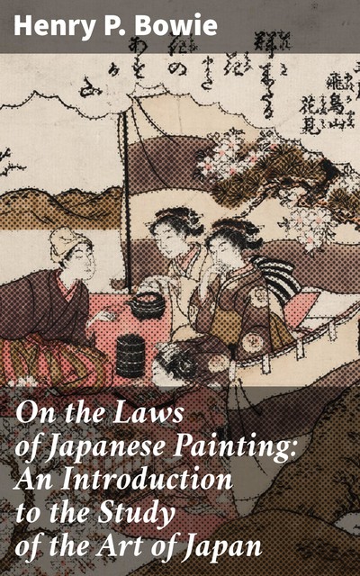 On the Laws of Japanese Painting: An Introduction to the Study of the Art of Japan, Henry P.Bowie