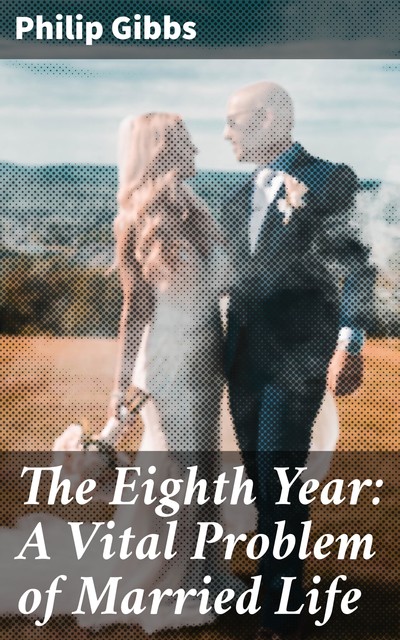 The Eighth Year: A Vital Problem of Married Life, Philip Gibbs