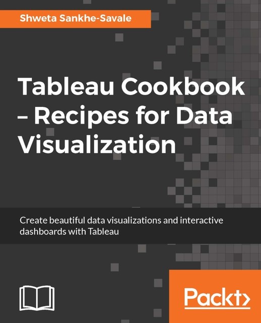 Tableau Cookbook – Recipes for Data Visualization, Shweta Sankhe-Savale