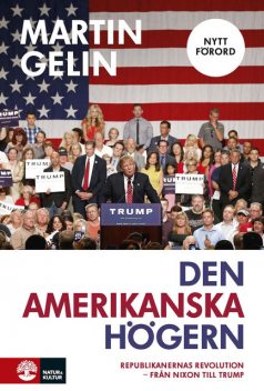 Den amerikanska högern: republikanernas revolution – från Nixon till Trump: uppdaterad nyutgåva, Martin Gelin