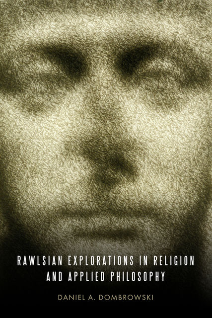 Rawlsian Explorations in Religion and Applied Philosophy, Daniel A.Dombrowski