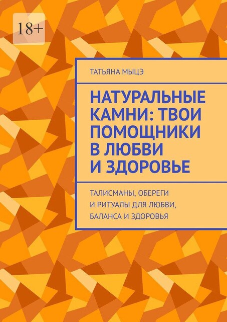 Натуральные камни: твои помощники в любви и здоровье. Талисманы, обереги и ритуалы для любви, баланса и здоровья, Татьяна Мыцэ