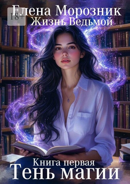 Жизнь Ведьмой. Книга первая. Тень магии, Елена Морозник