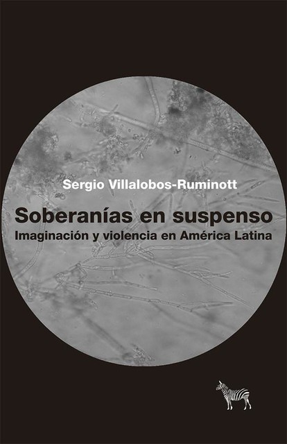 Soberanías en suspenso. Imaginación y violencia en América Latina (Spanish Edition), Sergio Villalobos-Ruminott