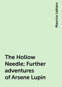 The Hollow Needle; Further adventures of Arsene Lupin, Maurice Leblanc