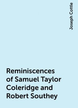 Reminiscences of Samuel Taylor Coleridge and Robert Southey, Joseph Cottle