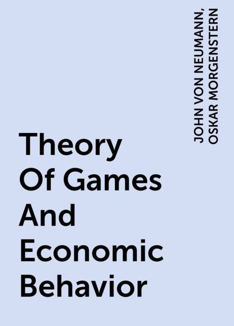 Theory Of Games And Economic Behavior, JOHN VON NEUMANN, OSKAR MORGENSTERN