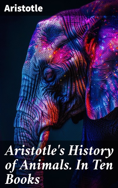 Aristotle's History of Animals In Ten Books, Aristotle