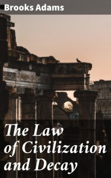 The Law of Civilization and Decay, Brooks Adams