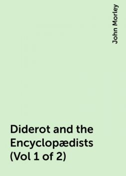 Diderot and the Encyclopædists (Vol 1 of 2), John Morley