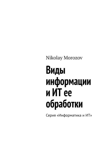 Виды информации и ИТ ее обработки. Серия «Информатика и ИТ», Nikolay Morozov