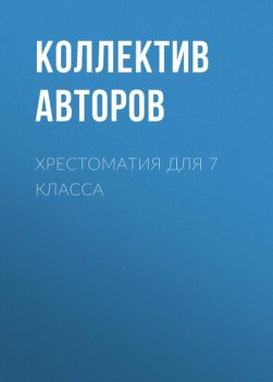 Хрестоматия для 7 класса, Лев Толстой, Евгений Евтушенко, Михаил Лермонтов, Александр Грин, Максим Горький, Иван Тургенев, Михаил Салтыков-Щедрин