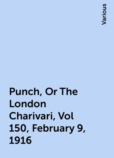 Punch, Or The London Charivari, Vol 150, February 9, 1916, Various