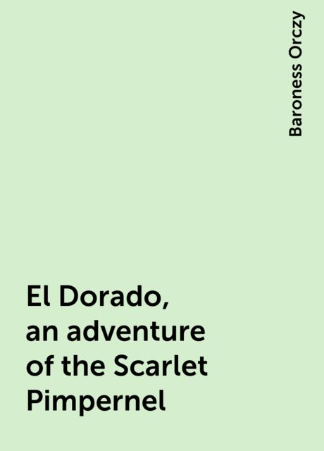 El Dorado, an adventure of the Scarlet Pimpernel, Baroness Orczy