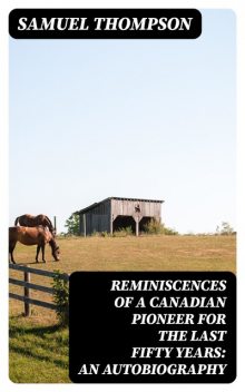 Reminiscences of a Canadian Pioneer for the last Fifty Years: An Autobiography, Samuel Thompson