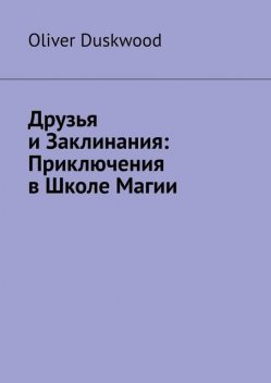 Друзья и заклинания. Приключения в Школе магии, Oliver Duskwood