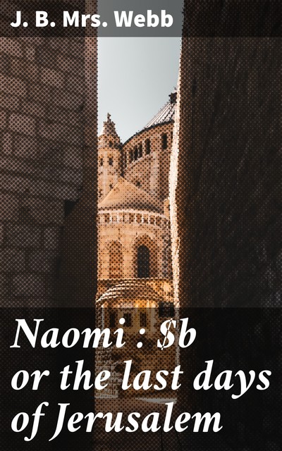 Naomi : or the last days of Jerusalem, J.B. Webb