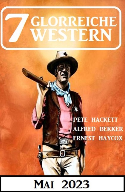 7 Glorreiche Western Mai 2023, Alfred Bekker, Pete Hackett, Ernest Haycox