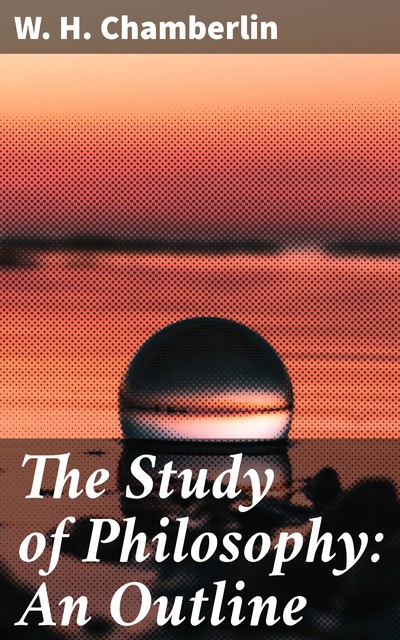 The Study of Philosophy: An Outline, W.H. Chamberlin