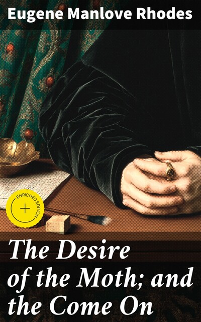 The Desire of the Moth; and the Come On, Eugene Manlove Rhodes