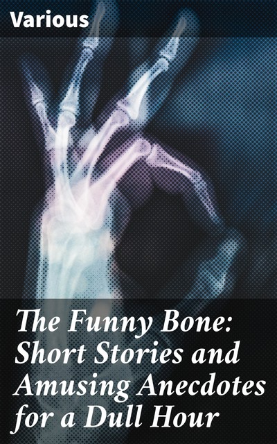 The Funny Bone: Short Stories and Amusing Anecdotes for a Dull Hour, Various