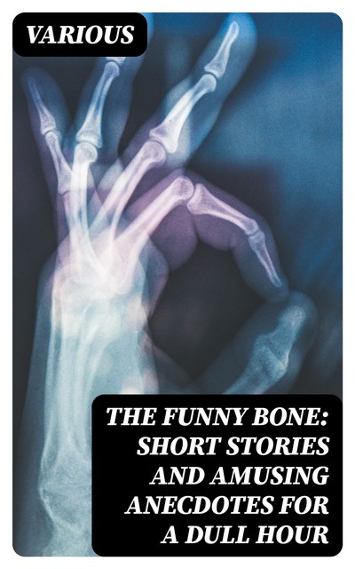 The Funny Bone: Short Stories and Amusing Anecdotes for a Dull Hour, Various