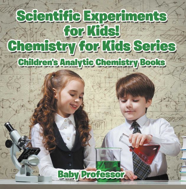 Scientific Experiments for Kids! Chemistry for Kids Series – Children's Analytic Chemistry Books, Baby Professor