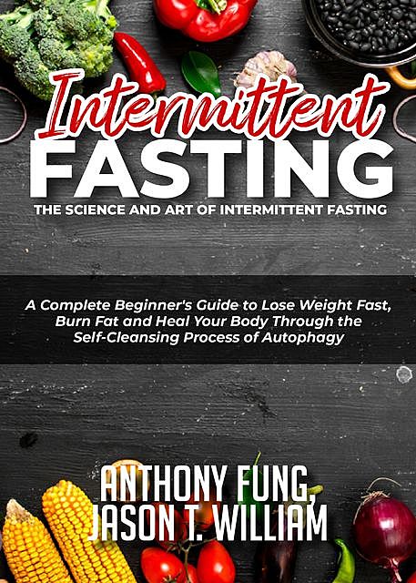 Intermittent Fasting – The Science and Art of Intermittent Fasting, Anthony Fung, Jason T. William