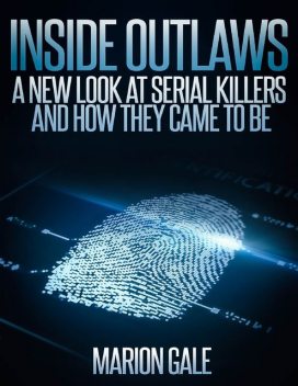 Inside Outlaws: A New Look at Serial Killers and How They Came to Be, Marion Gale