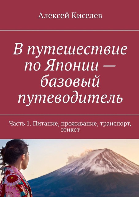 В путешествие по Японии — базовый путеводитель. Часть 1. Питание, проживание, транспорт, этикет, Алексей Киселев