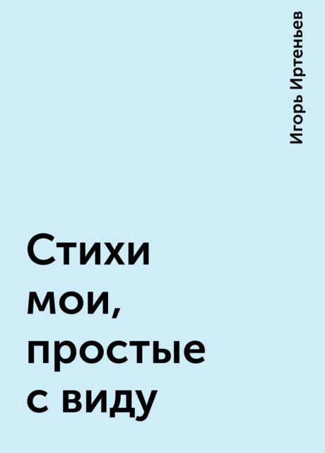 Стихи мои, простые с виду, Игорь Иртеньев