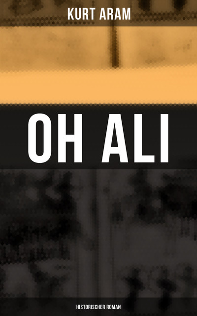 Oh Ali: Historischer Roman, Kurt Aram