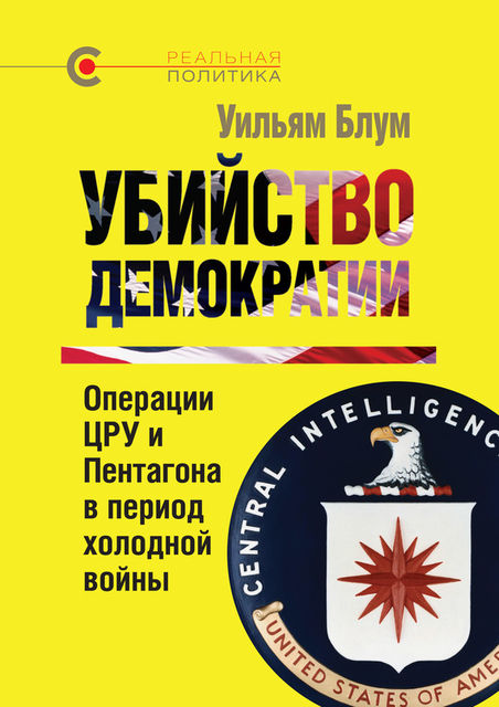 Убийство демократии: операции ЦРУ и Пентагона в период холодной войны, Уильям Блум