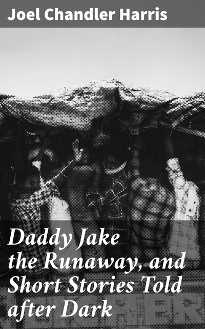 Daddy Jake the Runaway, and Short Stories Told after Dark, Joel Chandler Harris