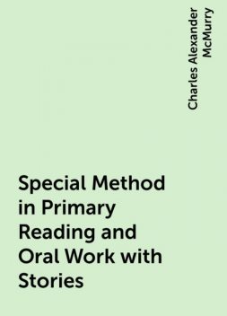 Special Method in Primary Reading and Oral Work with Stories, Charles Alexander McMurry