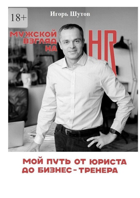 Мужской взгляд на HR. Мой путь от юриста до бизнес-тренера, Игорь Шутов