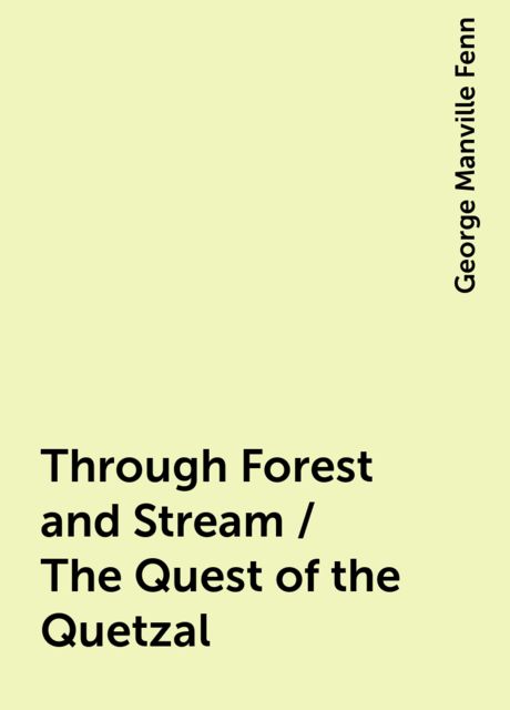 Through Forest and Stream / The Quest of the Quetzal, George Manville Fenn