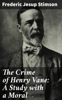 The Crime of Henry Vane: A Study with a Moral, Frederic Jesup Stimson