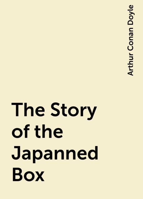 The Story of the Japanned Box, Arthur Conan Doyle