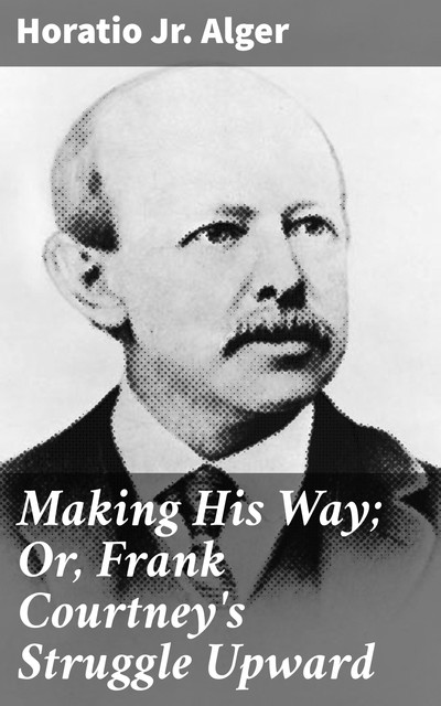 Making His Way; Or, Frank Courtney's Struggle Upward, Horatio Alger