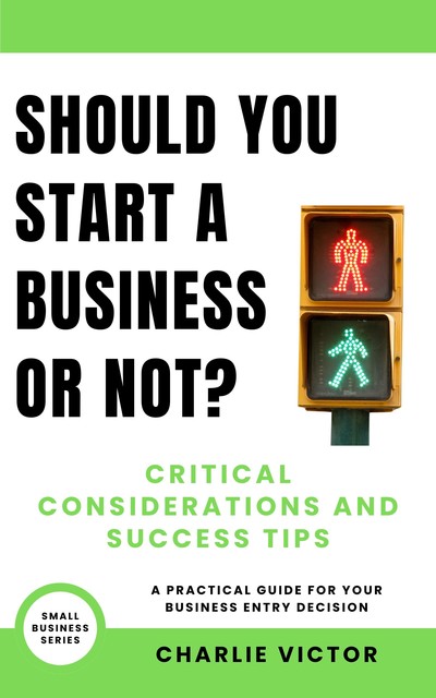 Should You Start a Business or Not? Critical Considerations and Success Tips, Charlie Victor