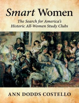 Smart Women: The Search for America’s Historic All – Women Study Clubs, Ann Dodds Costello