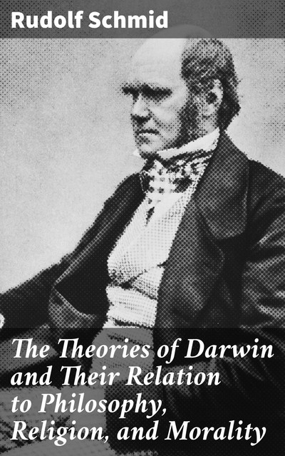 The Theories of Darwin and Their Relation to Philosophy, Religion, and Morality, Rudolf Schmid