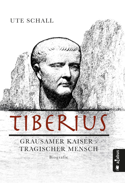 Tiberius. Grausamer Kaiser – tragischer Mensch, Ute Schall