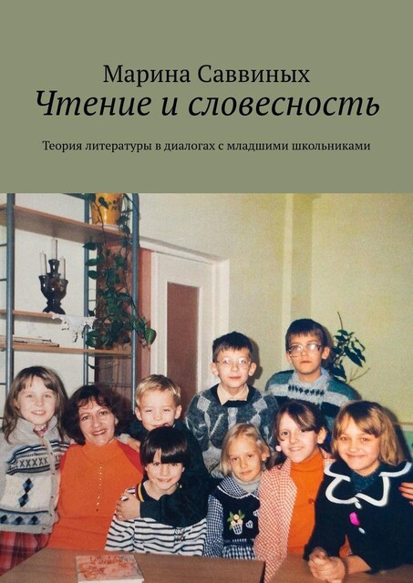 Чтение и словесность. Теория литературы в диалогах с младшими школьниками, Марина Саввиных