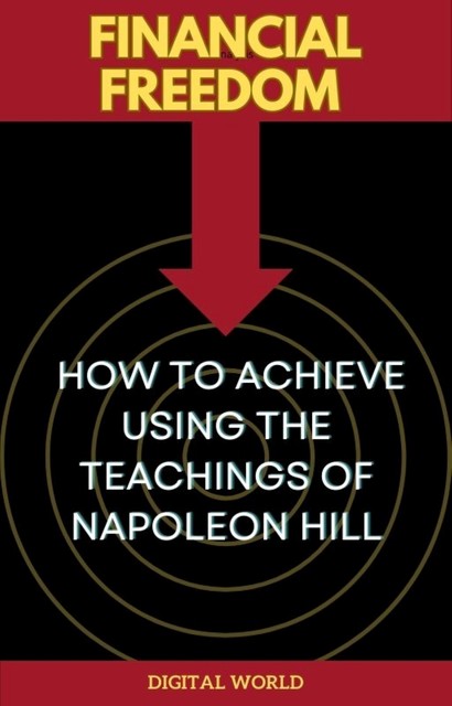 Financial Freedom – How to Achieve Using the Teachings of Napoleon Hill, Digital World
